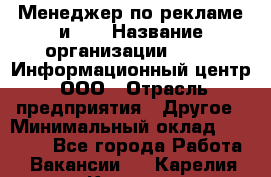 Менеджер по рекламе и PR › Название организации ­ 064, Информационный центр, ООО › Отрасль предприятия ­ Другое › Минимальный оклад ­ 20 000 - Все города Работа » Вакансии   . Карелия респ.,Костомукша г.